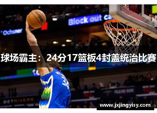 球场霸主：24分17篮板4封盖统治比赛