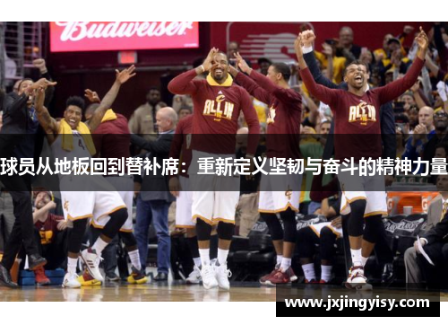 球员从地板回到替补席：重新定义坚韧与奋斗的精神力量