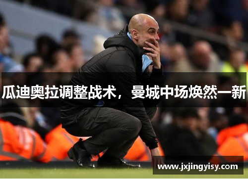 瓜迪奥拉调整战术，曼城中场焕然一新