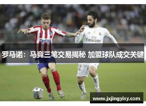 罗马诺：马竞三笔交易揭秘 加盟球队成交关键
