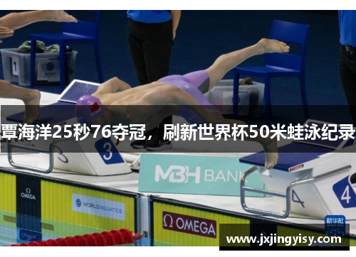 覃海洋25秒76夺冠，刷新世界杯50米蛙泳纪录